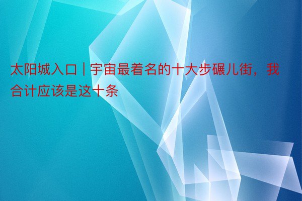 太阳城入口 | 宇宙最着名的十大步碾儿街，我合计应该是这十条