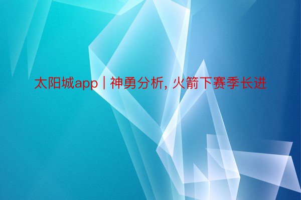 太阳城app | 神勇分析， 火箭下赛季长进