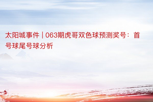 太阳城事件 | 063期虎哥双色球预测奖号：首号球尾号球分析
