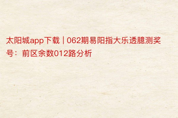 太阳城app下载 | 062期易阳指大乐透臆测奖号：前区余数012路分析