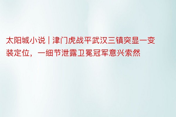 太阳城小说 | 津门虎战平武汉三镇突显一变装定位，一细节泄露卫冕冠军意兴索然