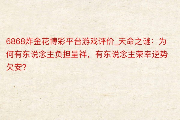 6868炸金花博彩平台游戏评价_天命之谜：为何有东说念主负担呈祥，有东说念主荣幸逆势欠安？