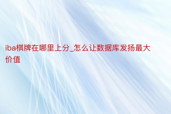 iba棋牌在哪里上分_怎么让数据库发扬最大价值