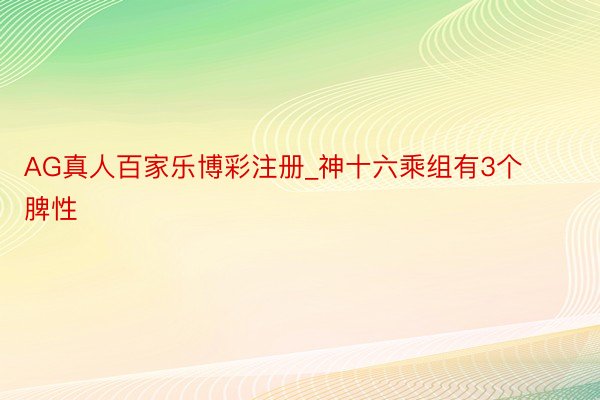 AG真人百家乐博彩注册_神十六乘组有3个脾性