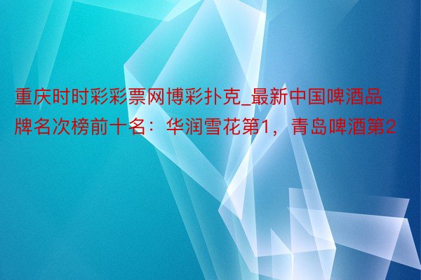 重庆时时彩彩票网博彩扑克_最新中国啤酒品牌名次榜前十名：华润雪花第1，青岛啤酒第2